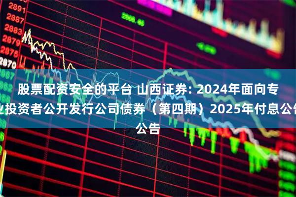 股票配资安全的平台 山西证券: 2024年面向专业投资者公开发行公司债券（第四期）2025年付息公告